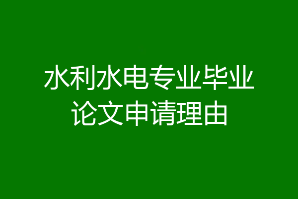 水利水电专业毕业论文申请理由