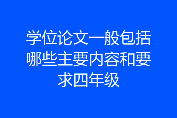 学位论文一般包括哪些主要内容和要求四年级