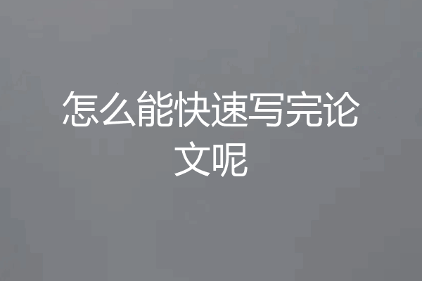 怎么能快速写完论文呢