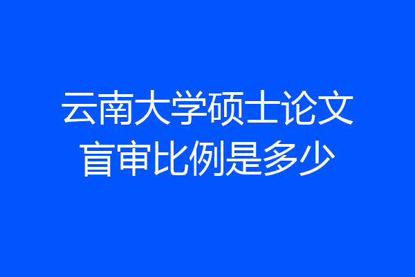云南大学硕士论文盲审比例是多少