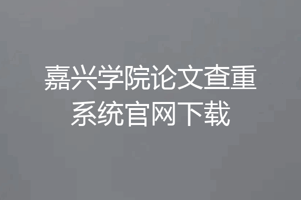 嘉兴学院论文查重系统官网下载
