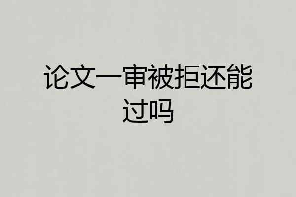 论文一审被拒还能过吗