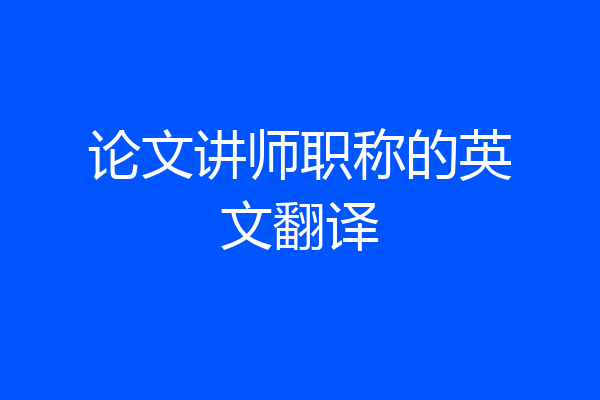 论文讲师职称的英文翻译