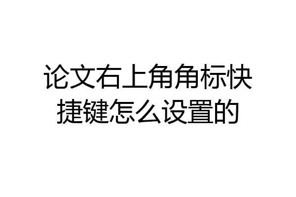 论文右上角角标快捷键怎么设置的
