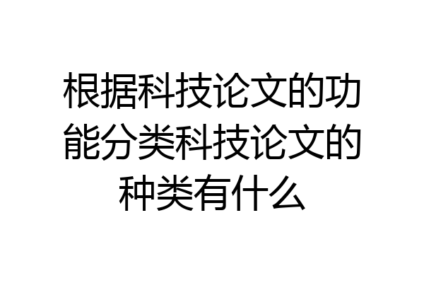 根据科技论文的功能分类科技论文的种类有什么