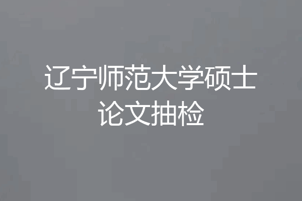 辽宁师范大学硕士论文抽检