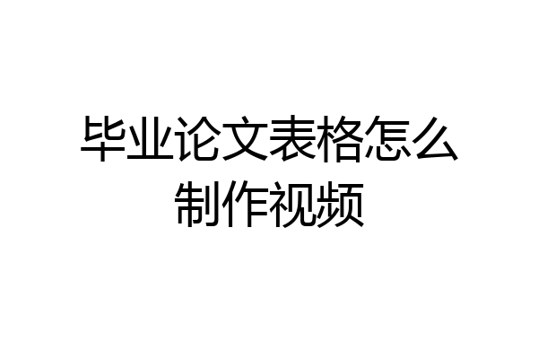 毕业论文表格怎么制作视频