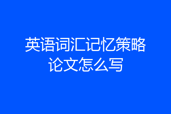 英语词汇记忆策略论文怎么写