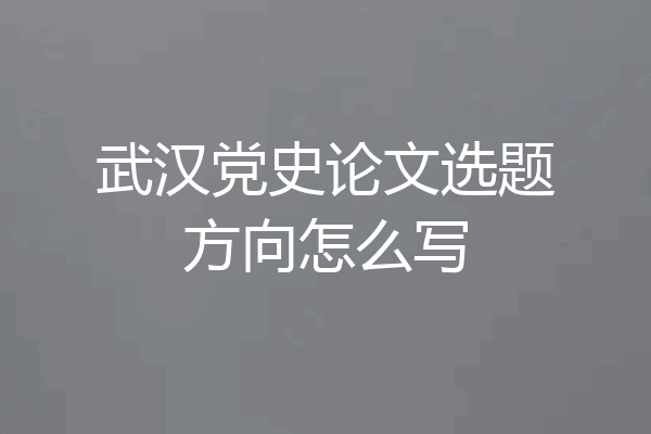 武汉党史论文选题方向怎么写