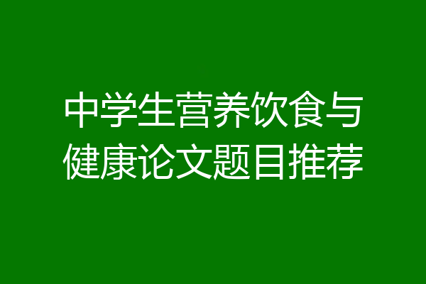 中学生营养饮食与健康论文题目推荐
