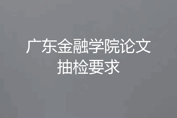 广东金融学院论文抽检要求