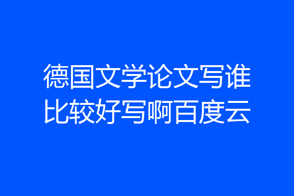 德国文学论文写谁比较好写啊百度云