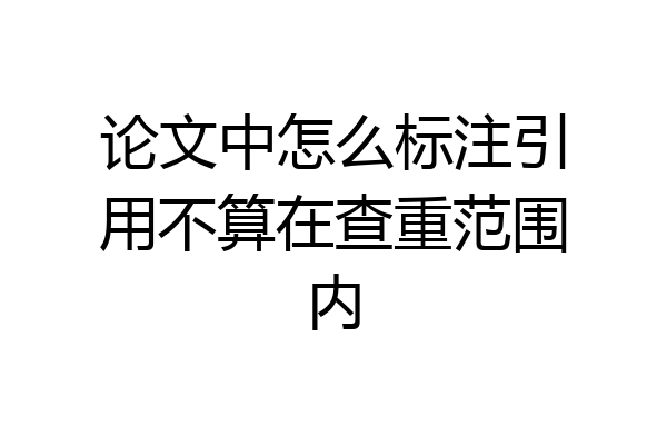 论文中怎么标注引用不算在查重范围内