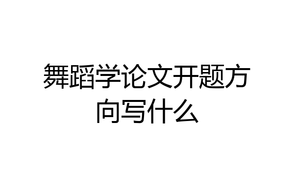 舞蹈学论文开题方向写什么