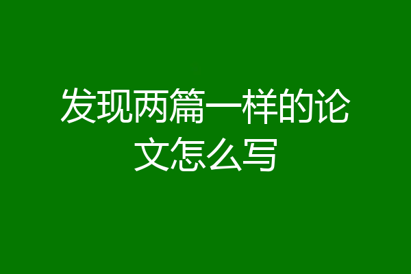 发现两篇一样的论文怎么写