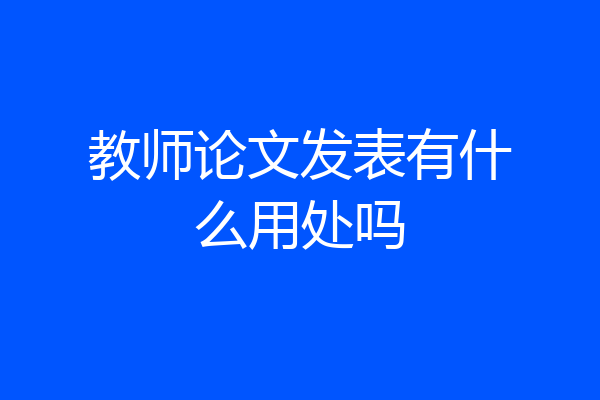 教师论文发表有什么用处吗