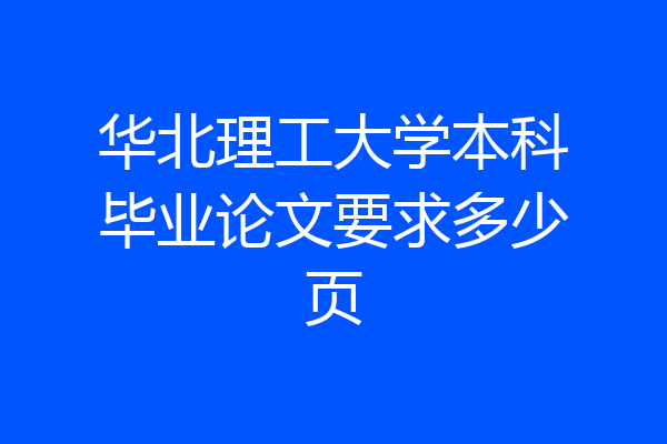 华北理工大学本科毕业论文要求多少页