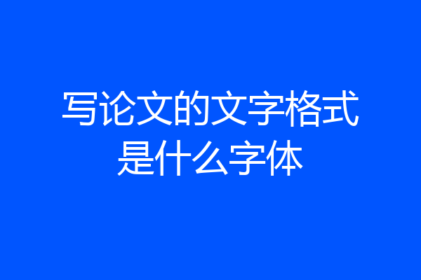 写论文的文字格式是什么字体