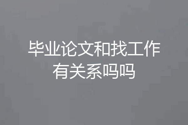 毕业论文和找工作有关系吗吗