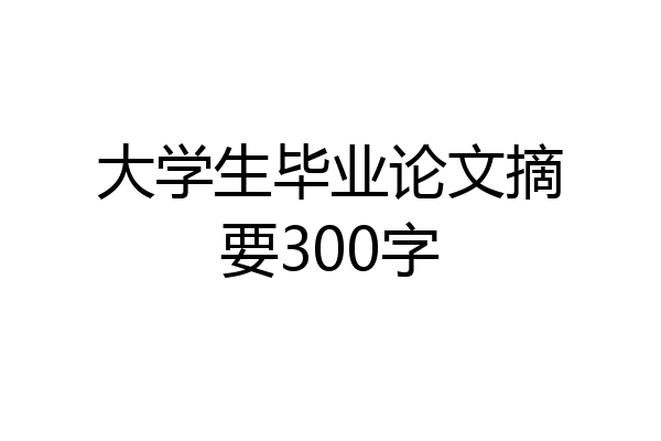 大学生毕业论文摘要300字