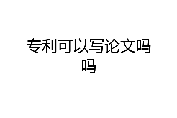 专利可以写论文吗吗