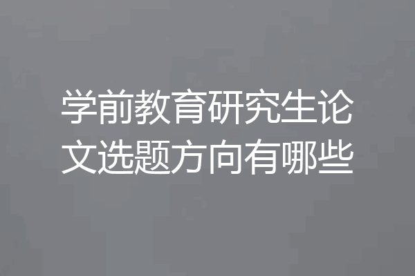 学前教育研究生论文选题方向有哪些