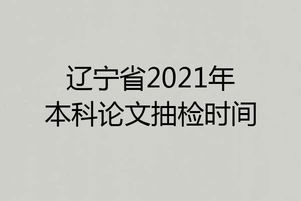 辽宁省2021年本科论文抽检时间