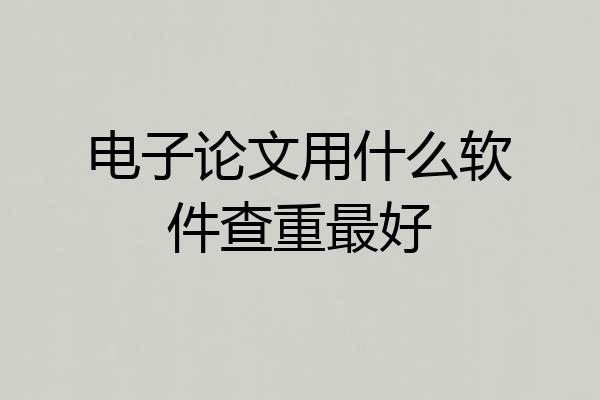 电子论文用什么软件查重最好