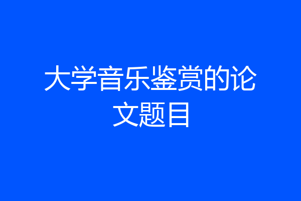 大学音乐鉴赏的论文题目