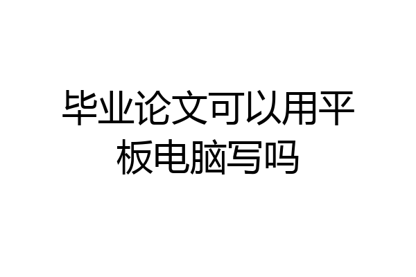毕业论文可以用平板电脑写吗