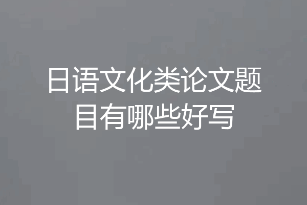 日语文化类论文题目有哪些好写