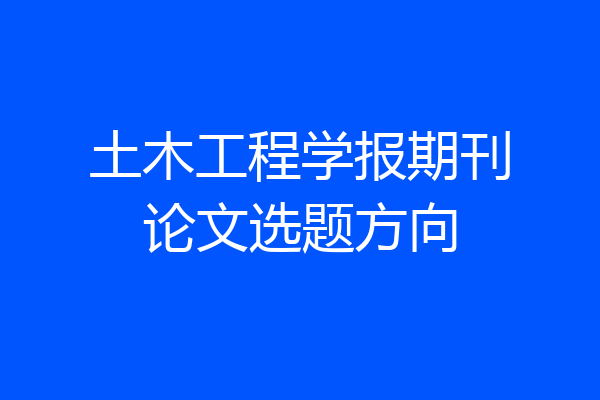 土木工程学报期刊论文选题方向