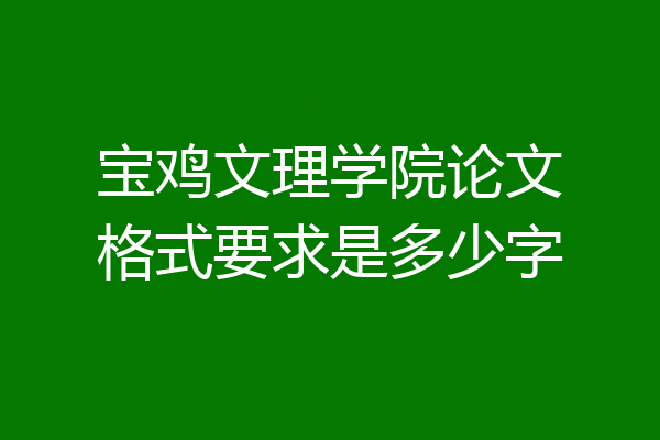 宝鸡文理学院论文格式要求是多少字