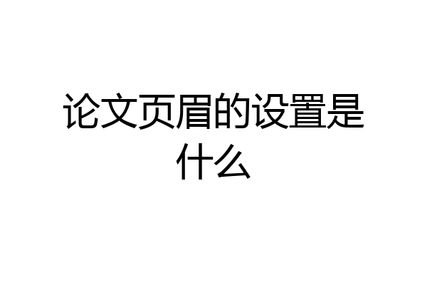 论文页眉的设置是什么