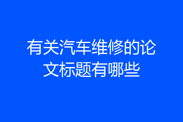 有关汽车维修的论文标题有哪些
