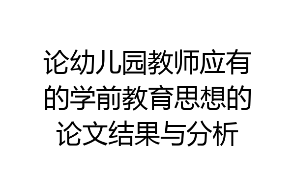 论幼儿园教师应有的学前教育思想的论文结果与分析