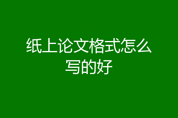纸上论文格式怎么写的好
