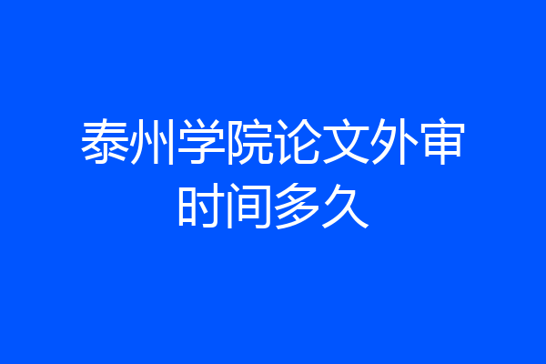 泰州学院论文外审时间多久
