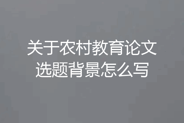 关于农村教育论文选题背景怎么写