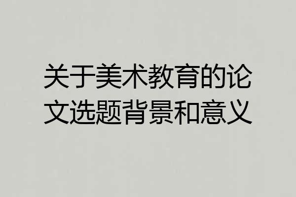 关于美术教育的论文选题背景和意义