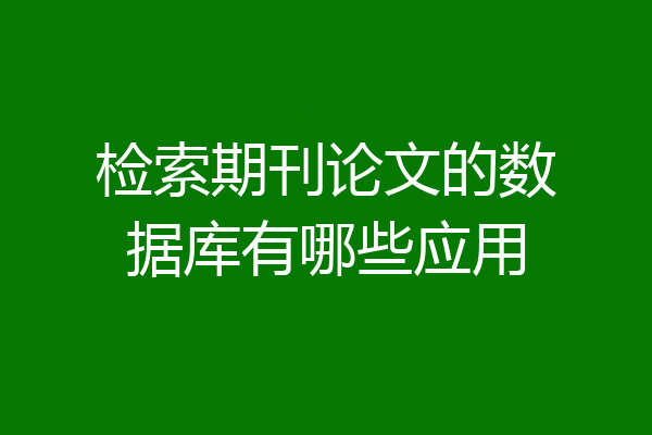 检索期刊论文的数据库有哪些应用