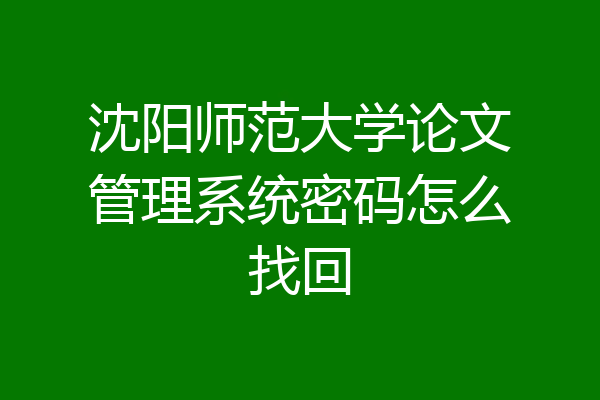 沈阳师范大学论文管理系统密码怎么找回