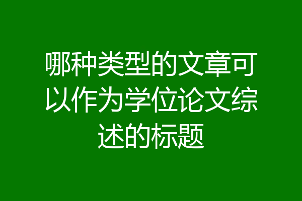 哪种类型的文章可以作为学位论文综述的标题