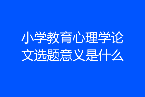 小学教育心理学论文选题意义是什么