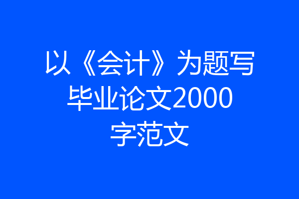 以《会计》为题写毕业论文2000字范文