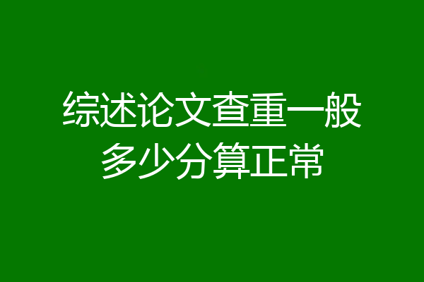综述论文查重一般多少分算正常