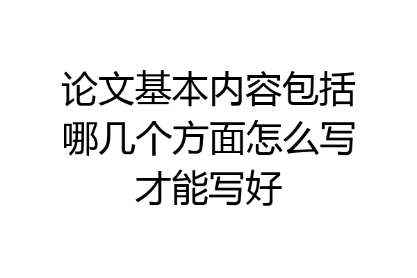 论文基本内容包括哪几个方面怎么写才能写好