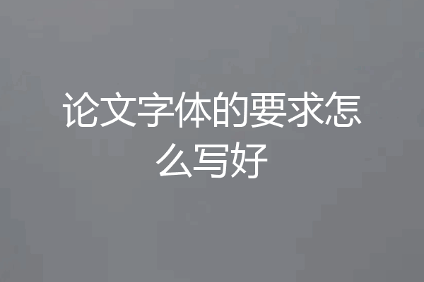 论文字体的要求怎么写好