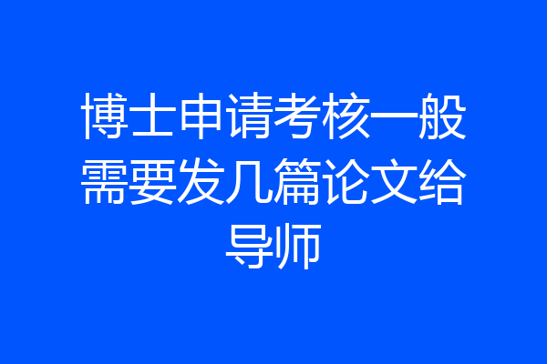 博士申请考核一般需要发几篇论文给导师