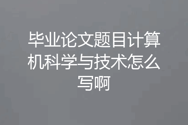 毕业论文题目计算机科学与技术怎么写啊